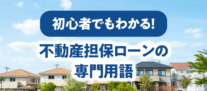 初心者でもわかる！不動産担保ローンの重要用語30選
