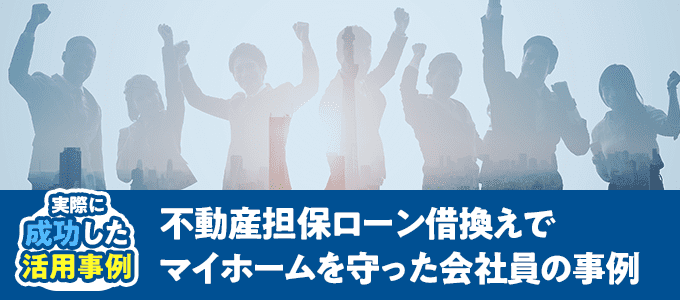 不動産担保ローン借換えでマイホームを守った会社員の事例