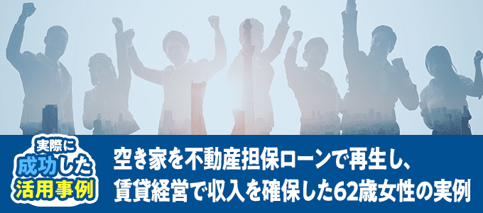 空き家を不動産担保ローンで再生し、賃貸経営で収入を確保した62歳女性の実例