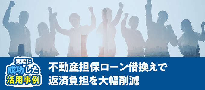 不動産担保ローン借換えで返済負担を大幅削減
