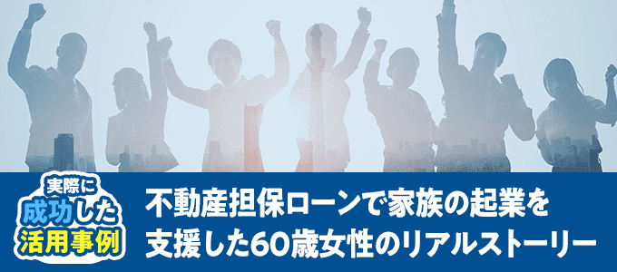 不動産担保ローンで家族の起業を支援した60歳女性のリアルストーリー