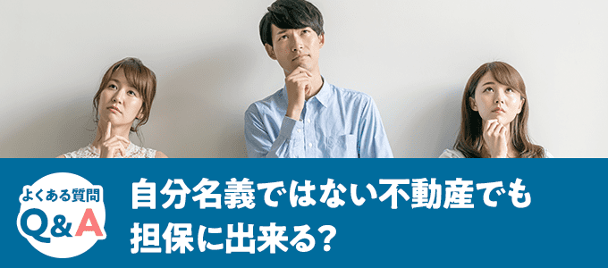 自分名義ではない不動産でも担保に出来る？
